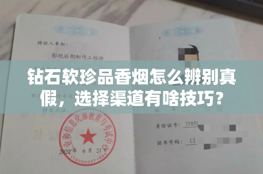 钻石软珍品香烟怎么辨别真假,选择渠道有啥技巧? 钻石软珍品香烟怎么辨别真假,选择渠道有啥技巧?